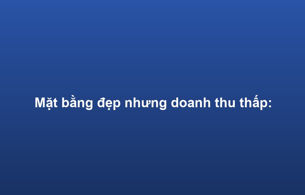 Mặt bằng đẹp nhưng doanh thu thấp: 5 sai lầm thường gặp